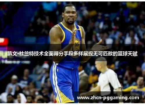 凯文·杜兰特技术全面得分手段多样展现无可匹敌的篮球天赋