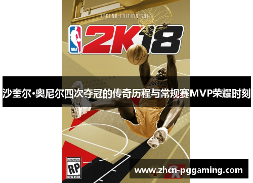 沙奎尔·奥尼尔四次夺冠的传奇历程与常规赛MVP荣耀时刻 沙奎尔·奥尼尔四次夺冠的传奇历程与常规赛MVP荣耀时刻