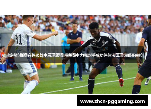 斯特拉斯堡在保级战中展现顽强拼搏精神 力克对手成功保住法国顶级联赛席位 斯特拉斯堡在保级战中展现顽强拼搏精神 力克对手成功保住法国顶级联赛席位