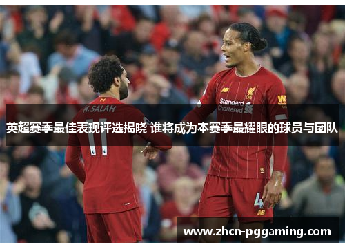 英超赛季最佳表现评选揭晓 谁将成为本赛季最耀眼的球员与团队 英超赛季最佳表现评选揭晓 谁将成为本赛季最耀眼的球员与团队