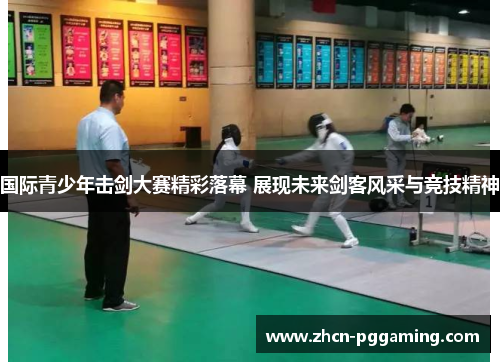 国际青少年击剑大赛精彩落幕 展现未来剑客风采与竞技精神 国际青少年击剑大赛精彩落幕 展现未来剑客风采与竞技精神