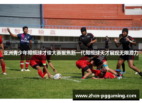 亚洲青少年橄榄球才俊大赛聚焦新一代橄榄球天才展现无限潜力 亚洲青少年橄榄球才俊大赛聚焦新一代橄榄球天才展现无限潜力