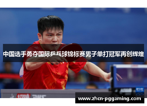 中国选手勇夺国际乒乓球锦标赛男子单打冠军再创辉煌