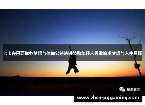 卡卡在巴西举办梦想与信仰公益演讲鼓励年轻人勇敢追求梦想与人生目标