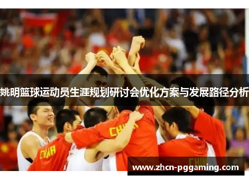 姚明篮球运动员生涯规划研讨会优化方案与发展路径分析