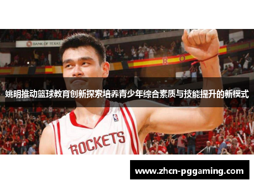 姚明推动篮球教育创新探索培养青少年综合素质与技能提升的新模式 姚明推动篮球教育创新探索培养青少年综合素质与技能提升的新模式
