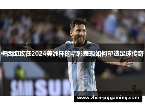 梅西助攻在2024美洲杯的精彩表现如何塑造足球传奇