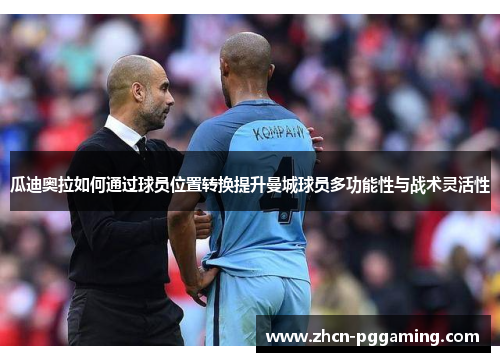 瓜迪奥拉如何通过球员位置转换提升曼城球员多功能性与战术灵活性 瓜迪奥拉如何通过球员位置转换提升曼城球员多功能性与战术灵活性