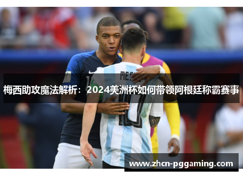 梅西助攻魔法解析:2024美洲杯如何带领阿根廷称霸赛事 梅西助攻魔法解析:2024美洲杯如何带领阿根廷称霸赛事