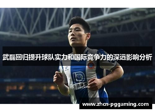 武磊回归提升球队实力和国际竞争力的深远影响分析 武磊回归提升球队实力和国际竞争力的深远影响分析
