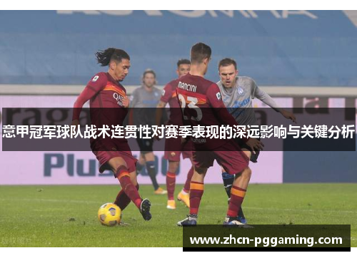 意甲冠军球队战术连贯性对赛季表现的深远影响与关键分析 意甲冠军球队战术连贯性对赛季表现的深远影响与关键分析
