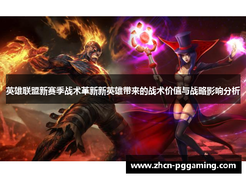 英雄联盟新赛季战术革新新英雄带来的战术价值与战略影响分析 英雄联盟新赛季战术革新新英雄带来的战术价值与战略影响分析