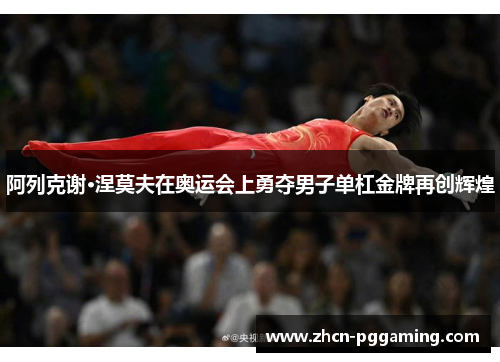 阿列克谢·涅莫夫在奥运会上勇夺男子单杠金牌再创辉煌 阿列克谢·涅莫夫在奥运会上勇夺男子单杠金牌再创辉煌