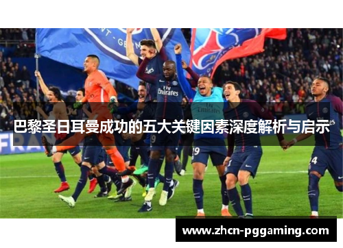 巴黎圣日耳曼成功的五大关键因素深度解析与启示