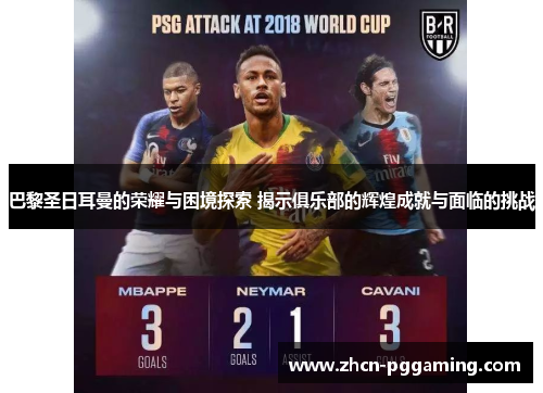 巴黎圣日耳曼的荣耀与困境探索 揭示俱乐部的辉煌成就与面临的挑战