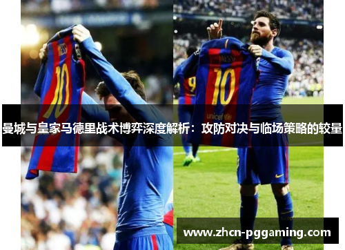 曼城与皇家马德里战术博弈深度解析：攻防对决与临场策略的较量