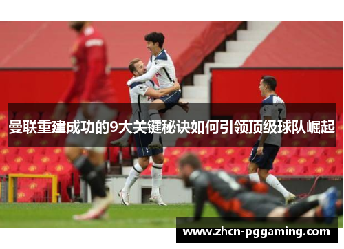曼联重建成功的9大关键秘诀如何引领顶级球队崛起