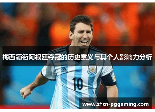 梅西领衔阿根廷夺冠的历史意义与其个人影响力分析