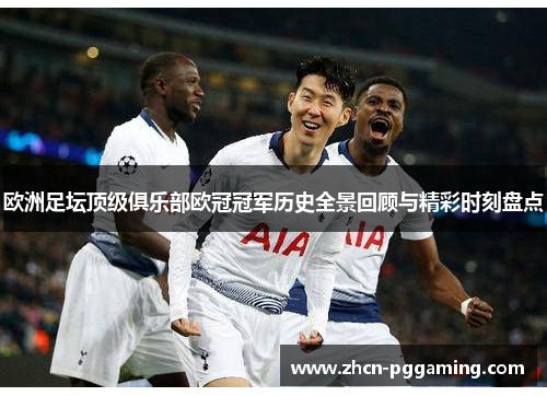 欧洲足坛顶级俱乐部欧冠冠军历史全景回顾与精彩时刻盘点