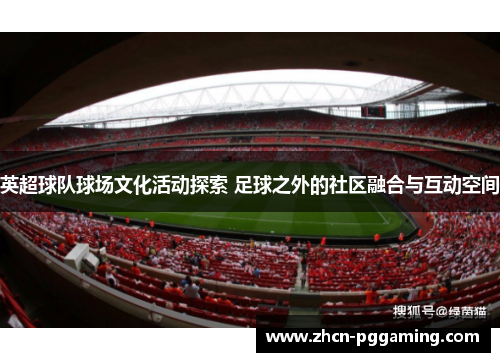 英超球队球场文化活动探索 足球之外的社区融合与互动空间 英超球队球场文化活动探索 足球之外的社区融合与互动空间
