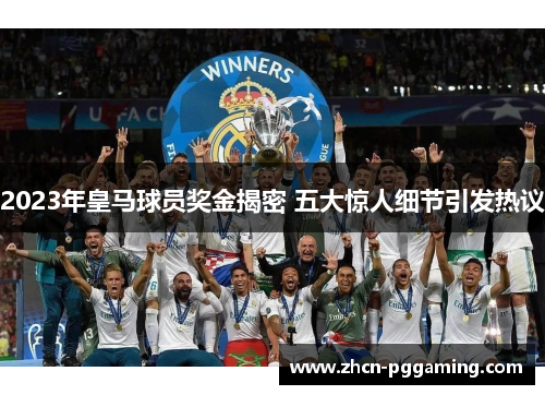 2023年皇马球员奖金揭密 五大惊人细节引发热议