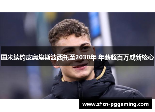 国米续约皮奥埃斯波西托至2030年 年薪超百万成新核心 国米续约皮奥埃斯波西托至2030年 年薪超百万成新核心