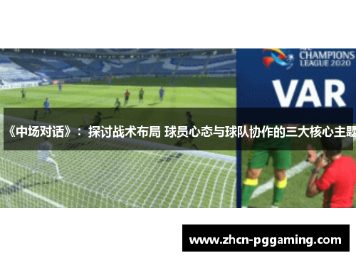 《中场对话》：探讨战术布局 球员心态与球队协作的三大核心主题