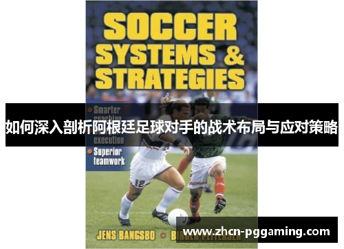 如何深入剖析阿根廷足球对手的战术布局与应对策略 如何深入剖析阿根廷足球对手的战术布局与应对策略