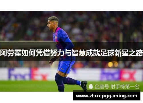 阿劳霍如何凭借努力与智慧成就足球新星之路 阿劳霍如何凭借努力与智慧成就足球新星之路