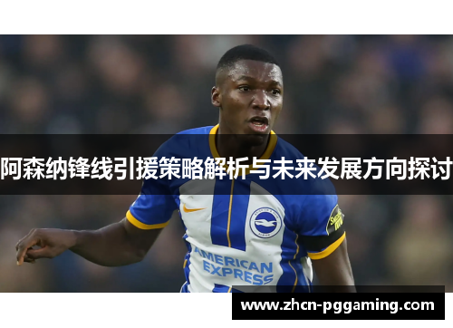 阿森纳锋线引援策略解析与未来发展方向探讨