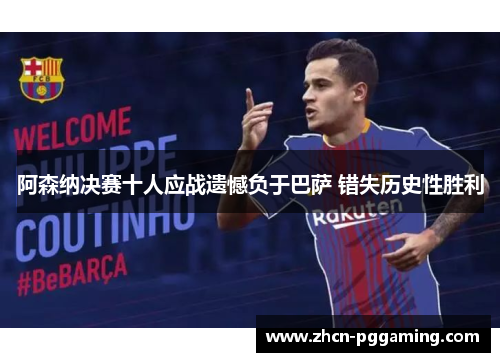 阿森纳决赛十人应战遗憾负于巴萨 错失历史性胜利