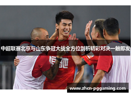 中超联赛北京与山东争冠大战全方位剖析精彩对决一触即发