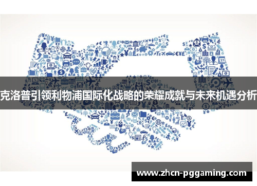 克洛普引领利物浦国际化战略的荣耀成就与未来机遇分析 克洛普引领利物浦国际化战略的荣耀成就与未来机遇分析