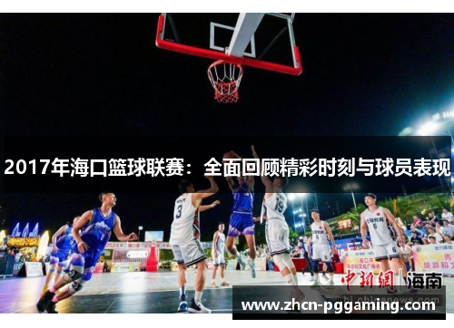 2017年海口篮球联赛：全面回顾精彩时刻与球员表现