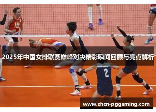 2025年中国女排联赛巅峰对决精彩瞬间回顾与亮点解析 2025年中国女排联赛巅峰对决精彩瞬间回顾与亮点解析