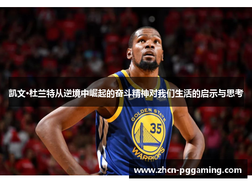 凯文·杜兰特从逆境中崛起的奋斗精神对我们生活的启示与思考 凯文·杜兰特从逆境中崛起的奋斗精神对我们生活的启示与思考