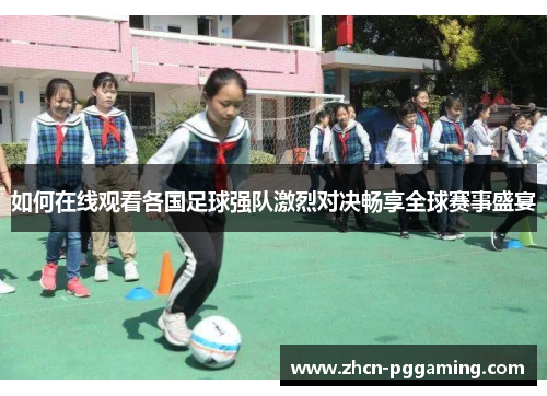 如何在线观看各国足球强队激烈对决畅享全球赛事盛宴 如何在线观看各国足球强队激烈对决畅享全球赛事盛宴
