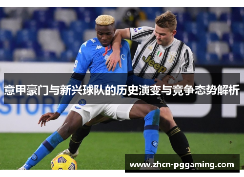 意甲豪门与新兴球队的历史演变与竞争态势解析