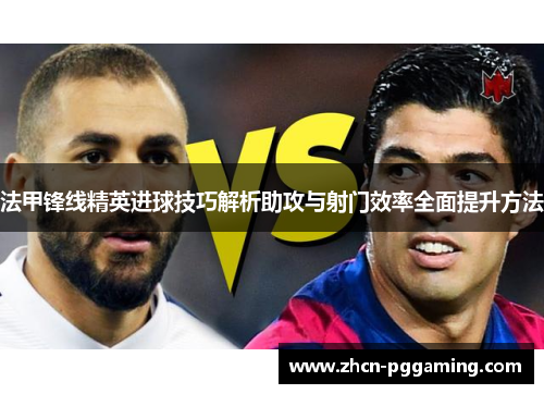 法甲锋线精英进球技巧解析助攻与射门效率全面提升方法