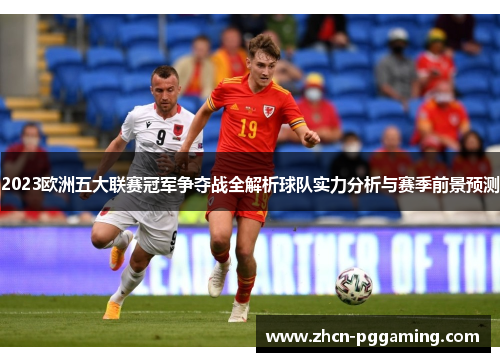 2023欧洲五大联赛冠军争夺战全解析球队实力分析与赛季前景预测