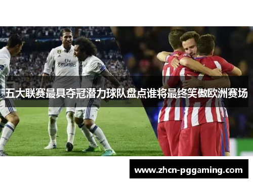 五大联赛最具夺冠潜力球队盘点谁将最终笑傲欧洲赛场 五大联赛最具夺冠潜力球队盘点谁将最终笑傲欧洲赛场