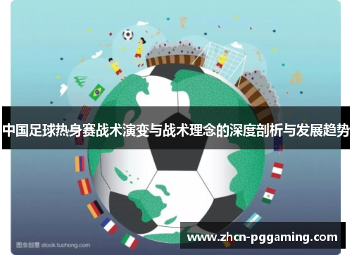 中国足球热身赛战术演变与战术理念的深度剖析与发展趋势 中国足球热身赛战术演变与战术理念的深度剖析与发展趋势