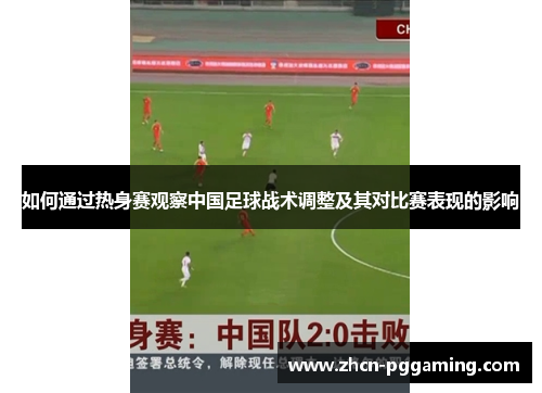 如何通过热身赛观察中国足球战术调整及其对比赛表现的影响