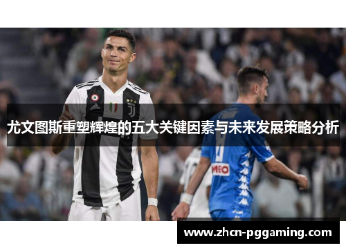 尤文图斯重塑辉煌的五大关键因素与未来发展策略分析