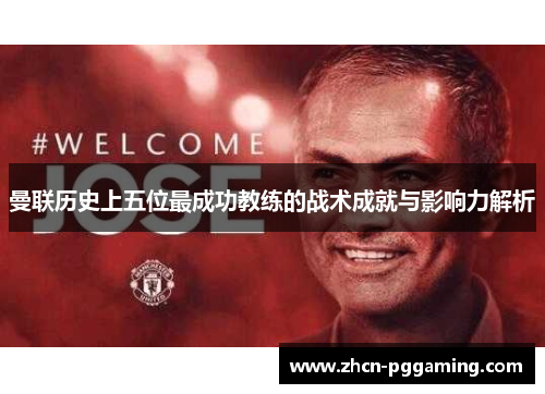 曼联历史上五位最成功教练的战术成就与影响力解析