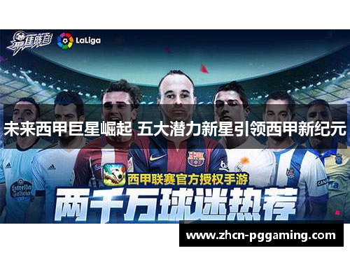 未来西甲巨星崛起 五大潜力新星引领西甲新纪元