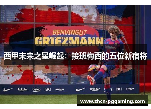 西甲未来之星崛起：接班梅西的五位新宿将