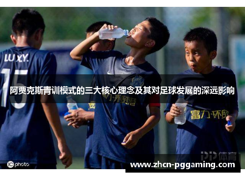 阿贾克斯青训模式的三大核心理念及其对足球发展的深远影响