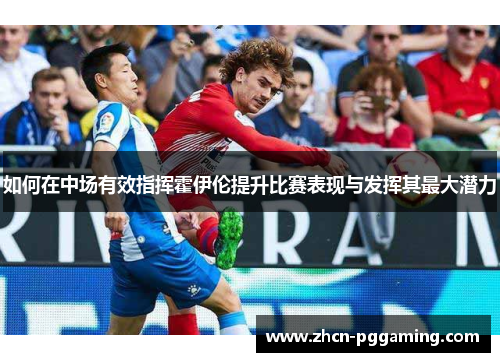 如何在中场有效指挥霍伊伦提升比赛表现与发挥其最大潜力