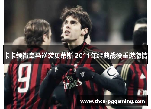 卡卡领衔皇马逆袭贝蒂斯 2011年经典战役重燃激情